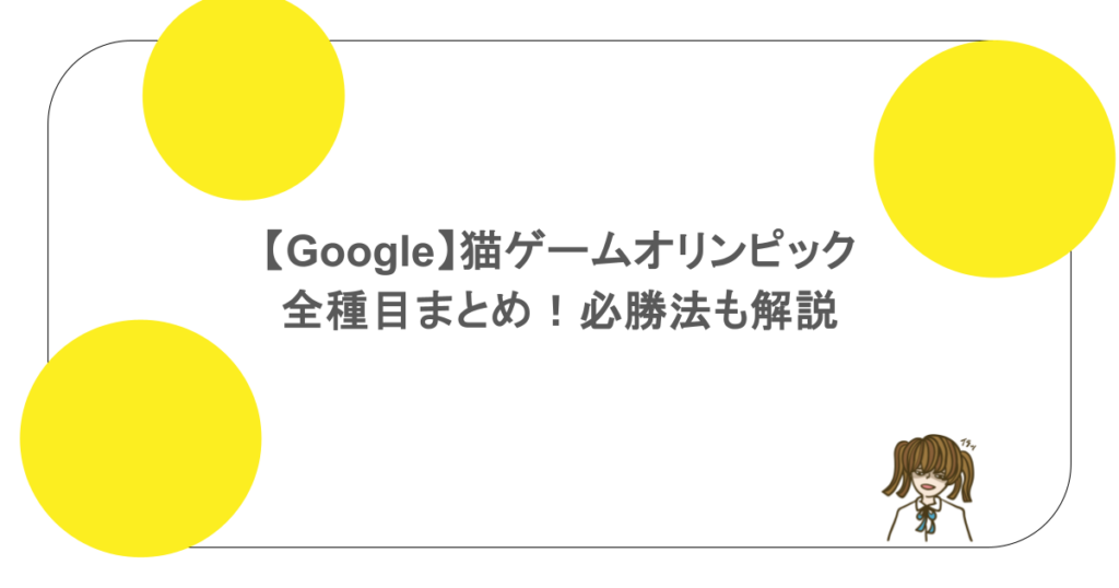 【Google】猫ゲームオリンピックの全種目まとめ！必勝法も解説