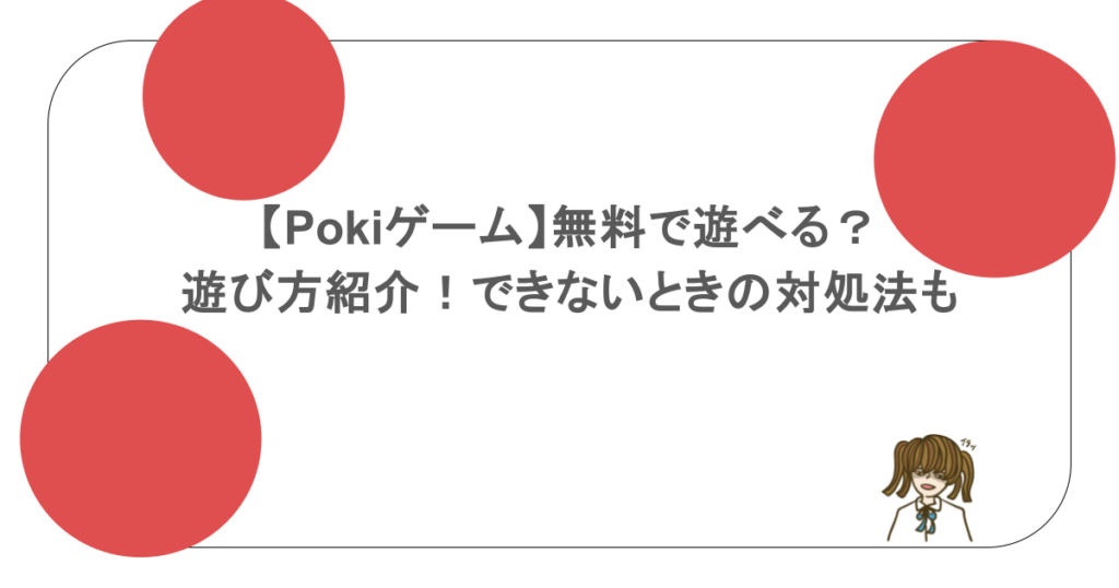 【Pokiゲーム】無料で遊べる？遊び方紹介！できないときの対処法も